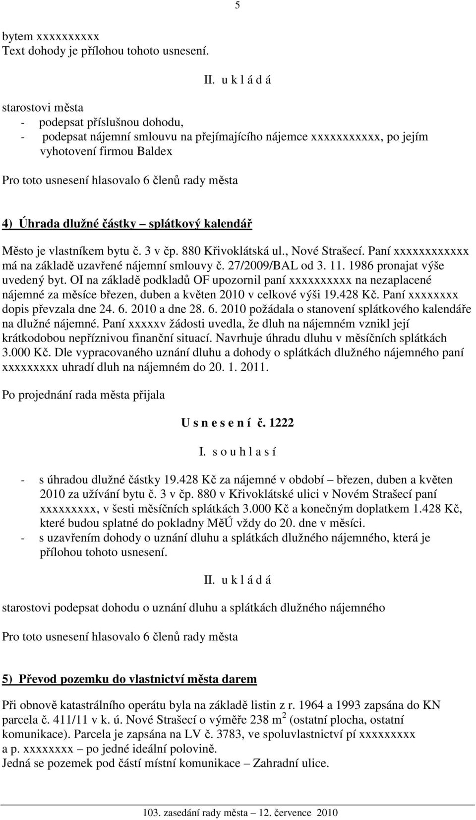 vlastníkem bytu č. 3 v čp. 880 Křivoklátská ul., Nové Strašecí. Paní xxxxxxxxxxxx má na základě uzavřené nájemní smlouvy č. 27/2009/BAL od 3. 11. 1986 pronajat výše uvedený byt.