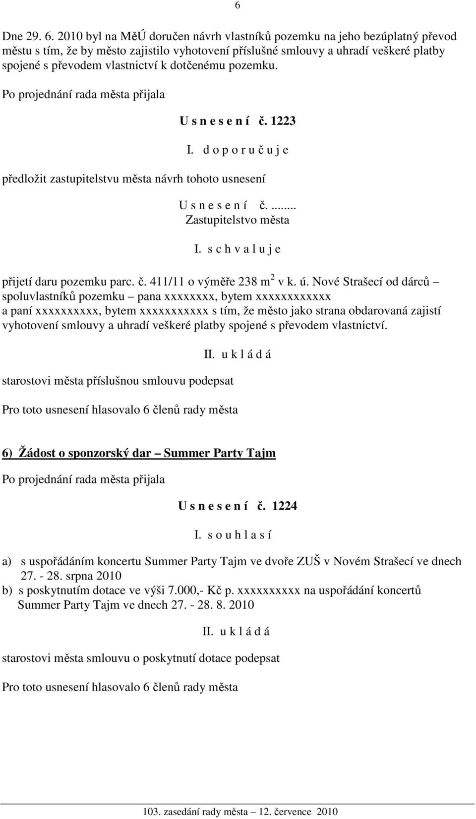 dotčenému pozemku. U s n e s e n í č. 1223 I. d o p o r u č u j e předložit zastupitelstvu města návrh tohoto usnesení U s n e s e n í č.... Zastupitelstvo města I.