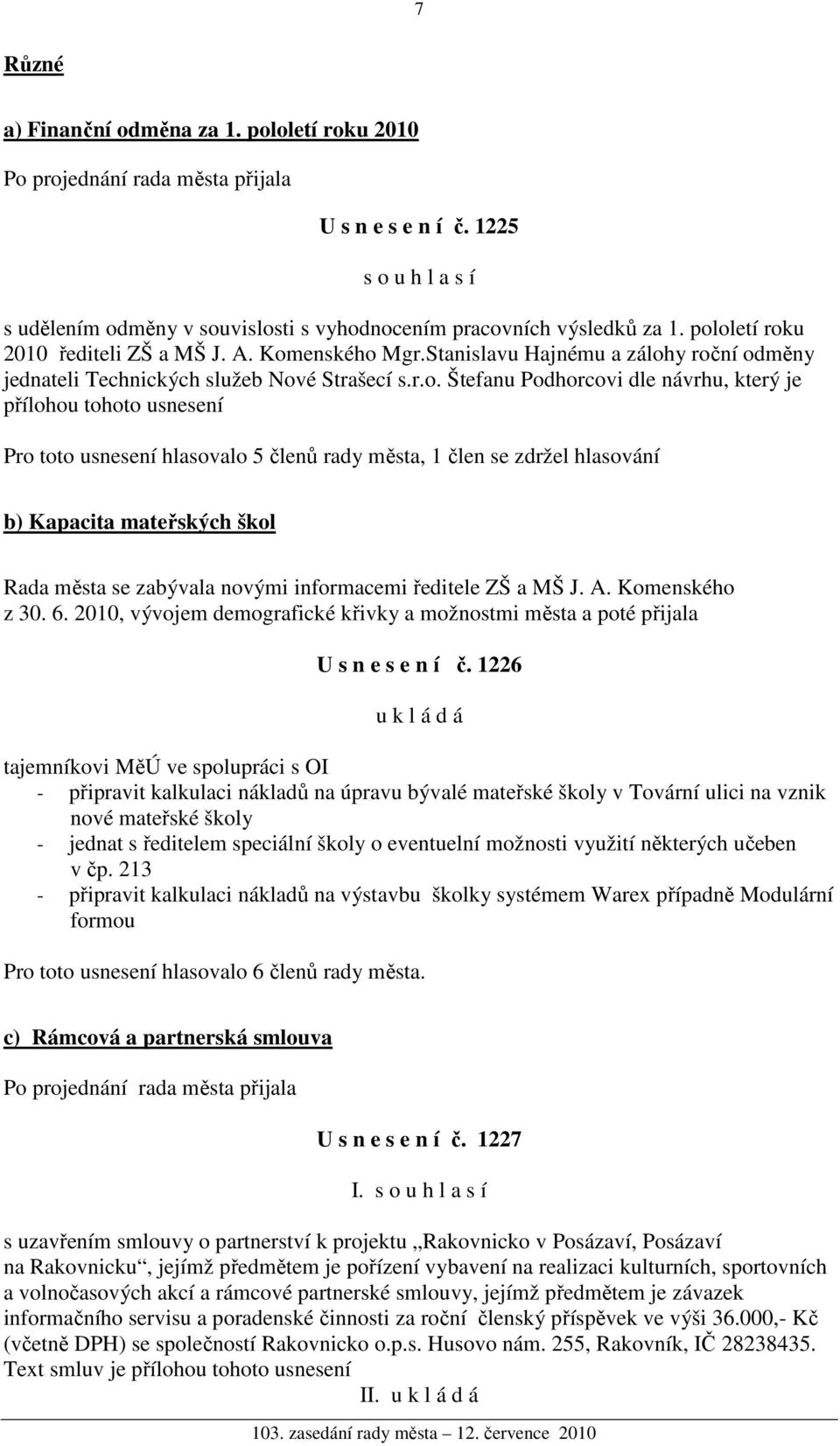 tohoto usnesení Pro toto usnesení hlasovalo 5 členů rady města, 1 člen se zdržel hlasování b) Kapacita mateřských škol Rada města se zabývala novými informacemi ředitele ZŠ a MŠ J. A. Komenského z 30.