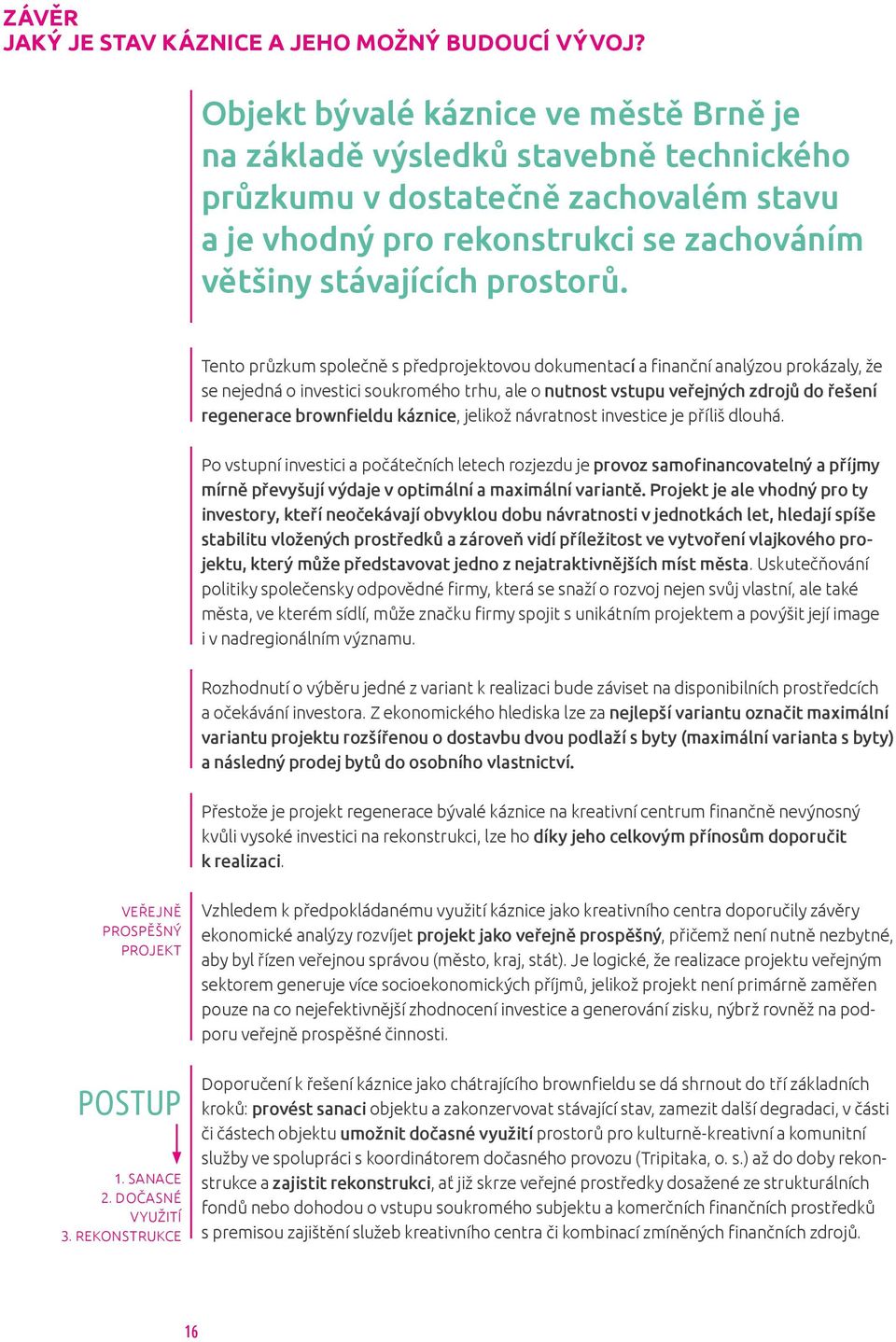 Tento průzkum společně s předprojektovou dokumentací a finanční analýzou prokázaly, že se nejedná o investici soukromého trhu, ale o nutnost vstupu veřejných zdrojů do řešení regenerace brownfieldu