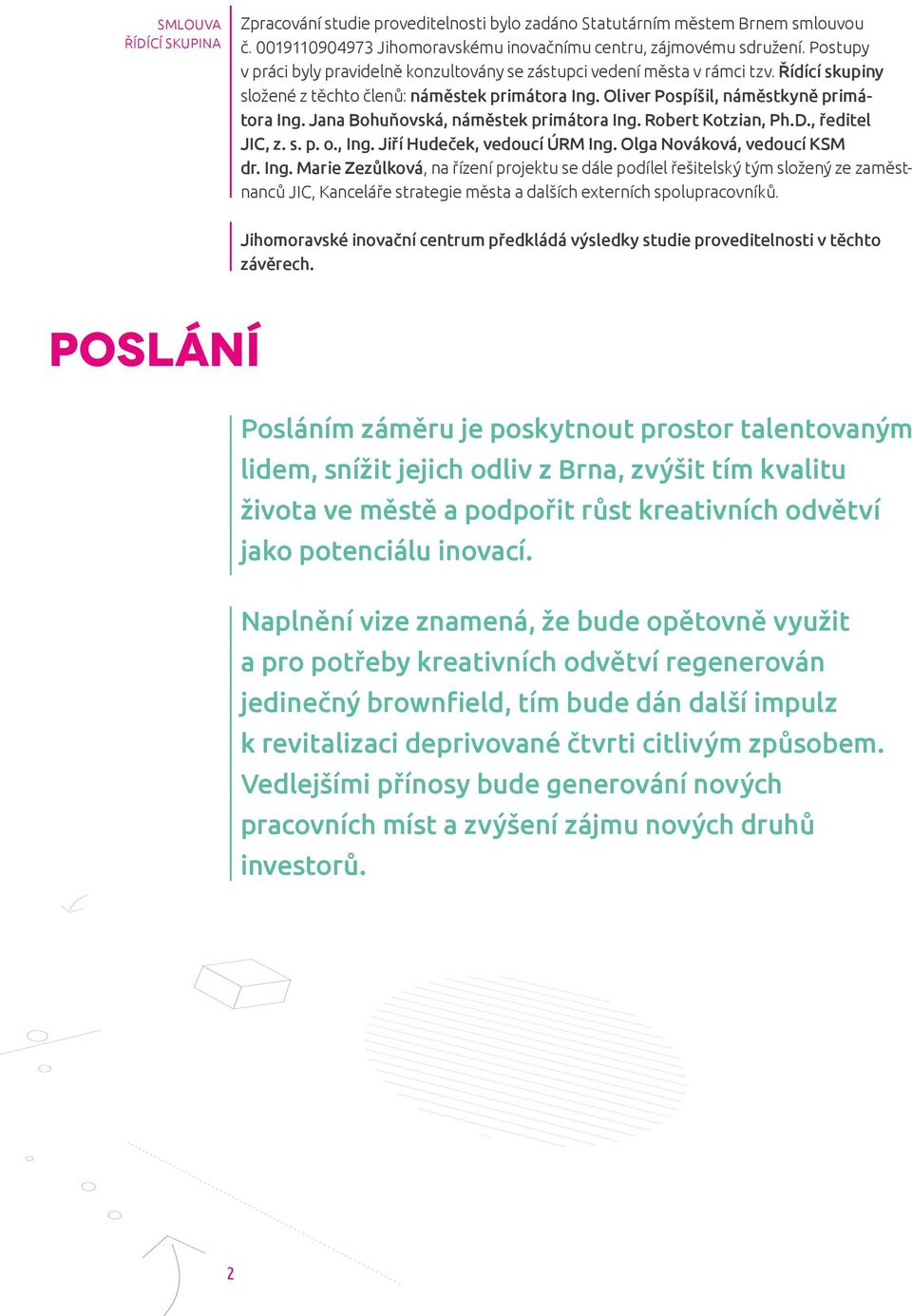 Jana Bohuňovská, náměstek primátora Ing. Robert Kotzian, Ph.D., ředitel JIC, z. s. p. o., Ing. Jiří Hudeček, vedoucí ÚRM Ing. Olga Nováková, vedoucí KSM dr. Ing. Marie Zezůlková, na řízení projektu se dále podílel řešitelský tým složený ze zaměstnanců JIC, Kanceláře strategie města a dalších externích spolupracovníků.