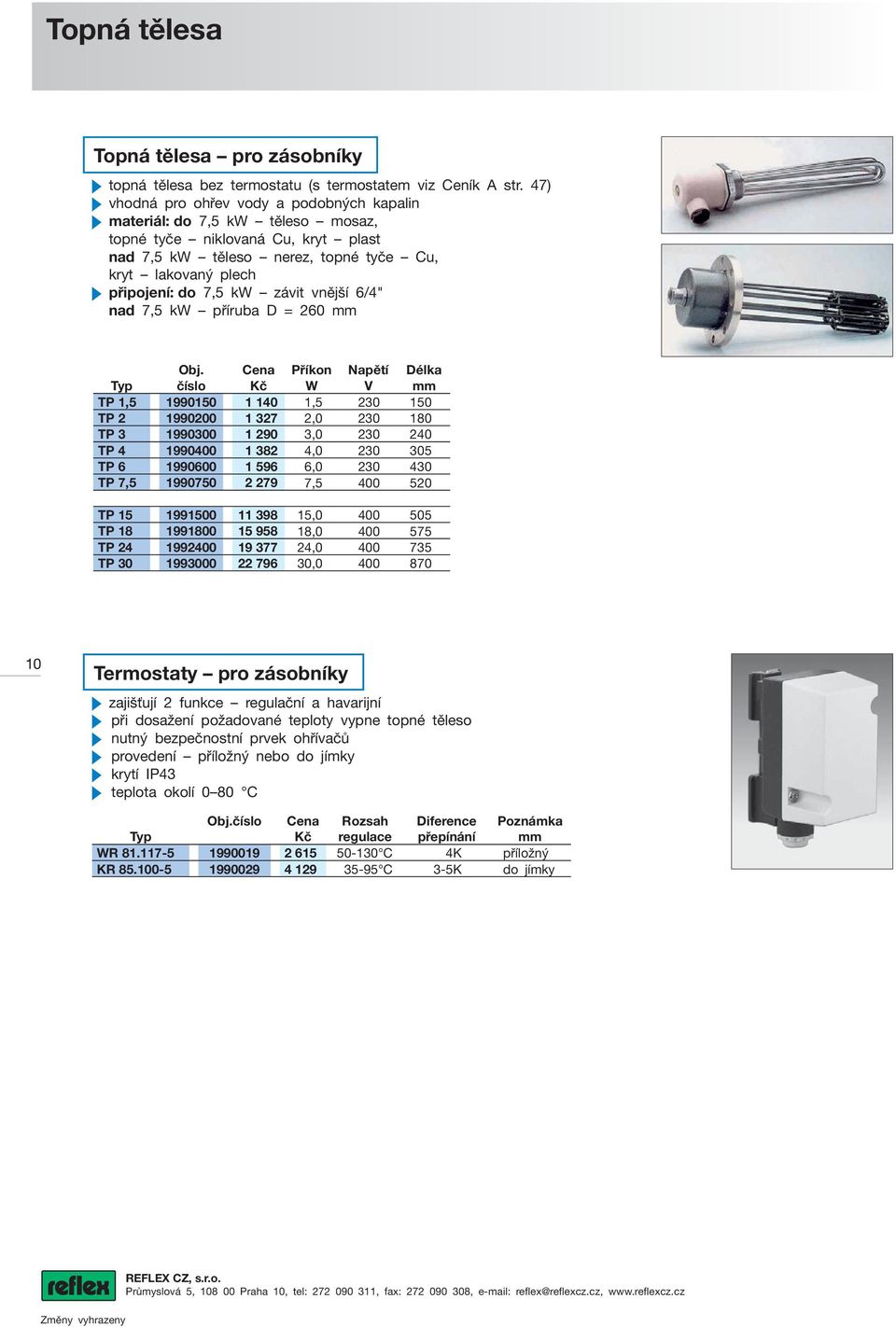 závit vnější 6/4" nad 7,5 kw příruba D = 260 mm Příkon Napětí Délka W V mm TP 1,5 1990150 1 140 1,5 230 150 TP 2 1990200 1 327 2,0 230 180 TP 3 1990300 1 290 3,0 230 240 TP 4 1990400 1 382 4,0 230