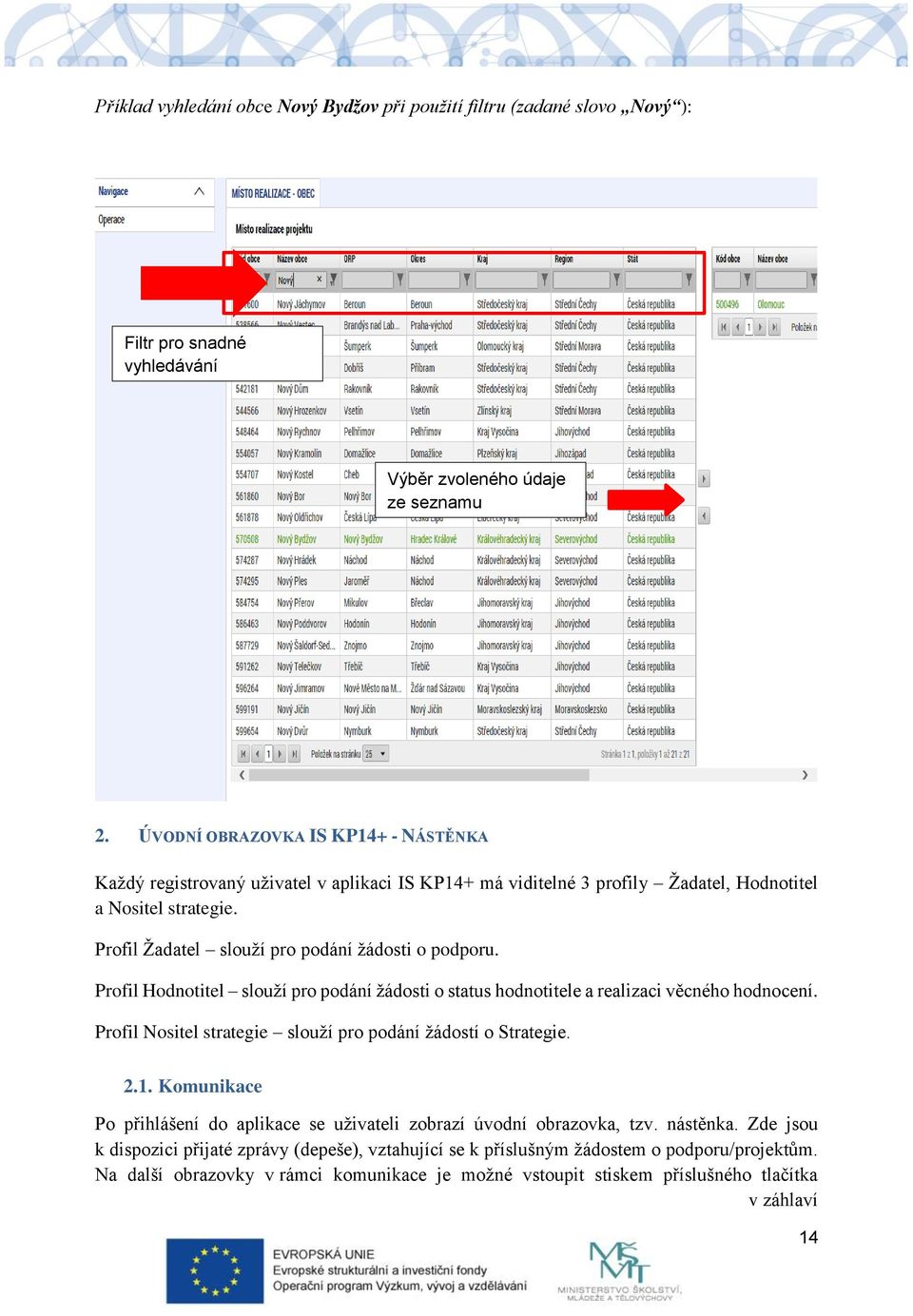 Profil Hodnotitel slouží pro podání žádosti o status hodnotitele a realizaci věcného hodnocení. Profil Nositel strategie slouží pro podání žádostí o Strategie. 2.1.