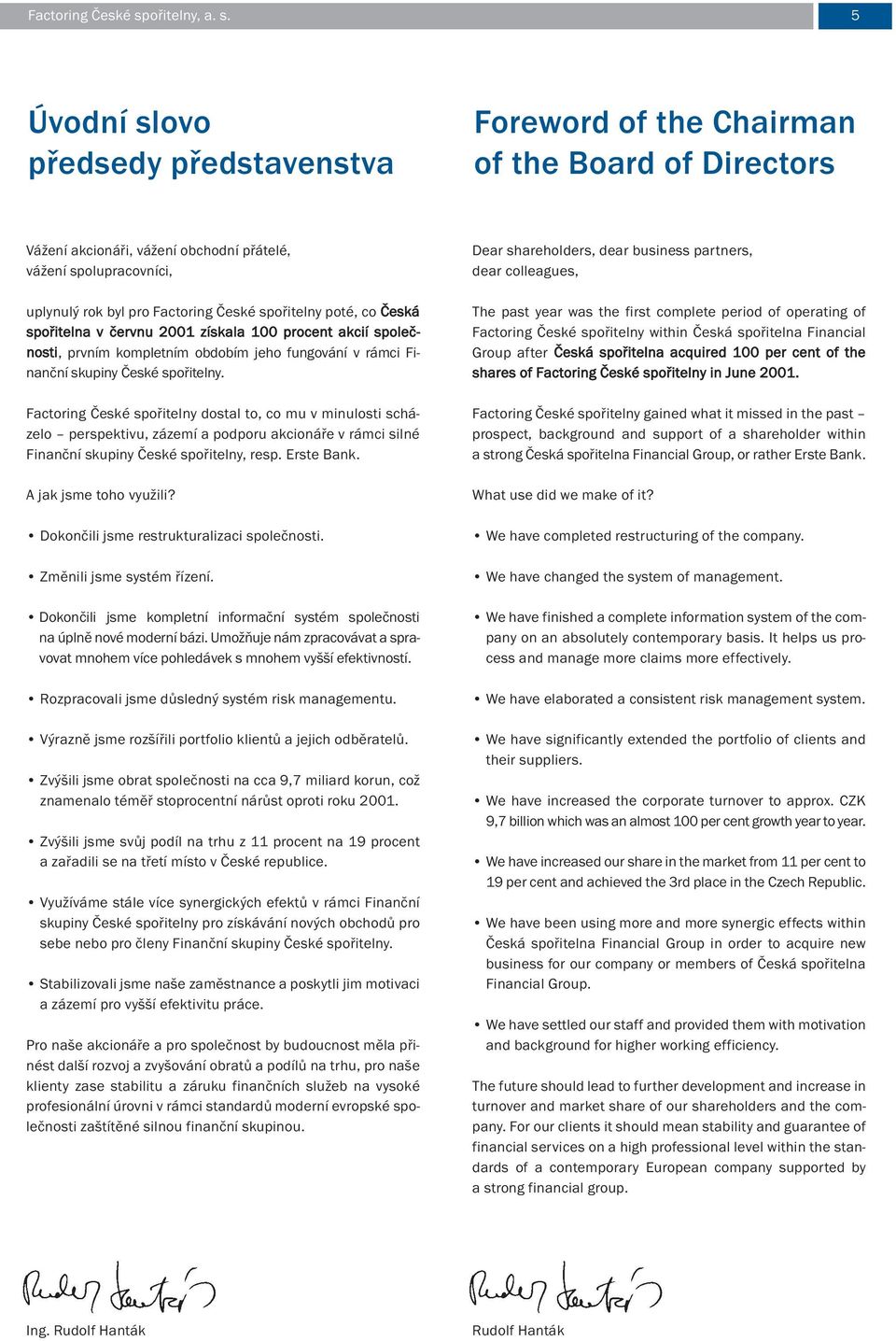 5 Úvodní slovo předsedy představenstva Foreword of the Chairman of the Board of Directors Vážení akcionáři, vážení obchodní přátelé, vážení spolupracovníci, uplynulý rok byl pro ořitelny poté, co