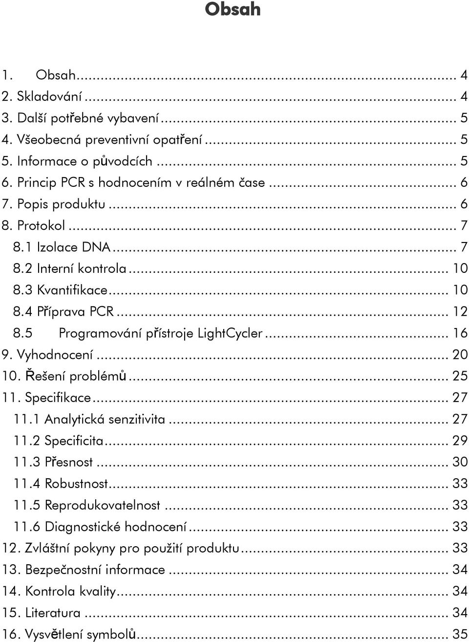 Vyhodnocení... 20 10. Řešení problémů... 25 11. Specifikace... 27 11.1 Analytická senzitivita... 27 11.2 Specificita... 29 11.3 Přesnost... 30 11.4 Robustnost... 33 11.5 Reprodukovatelnost.