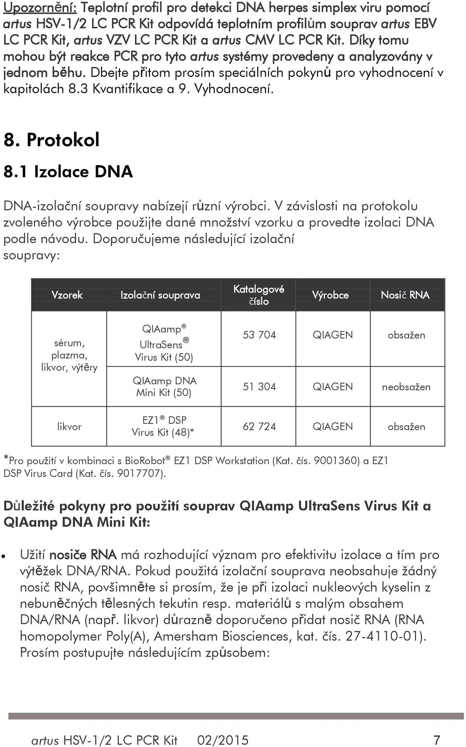 1 Izolace DNA DNA-izolační soupravy nabízejí různí výrobci. V závislosti na protokolu zvoleného výrobce použijte dané množství vzorku a provedte izolaci DNA podle návodu.