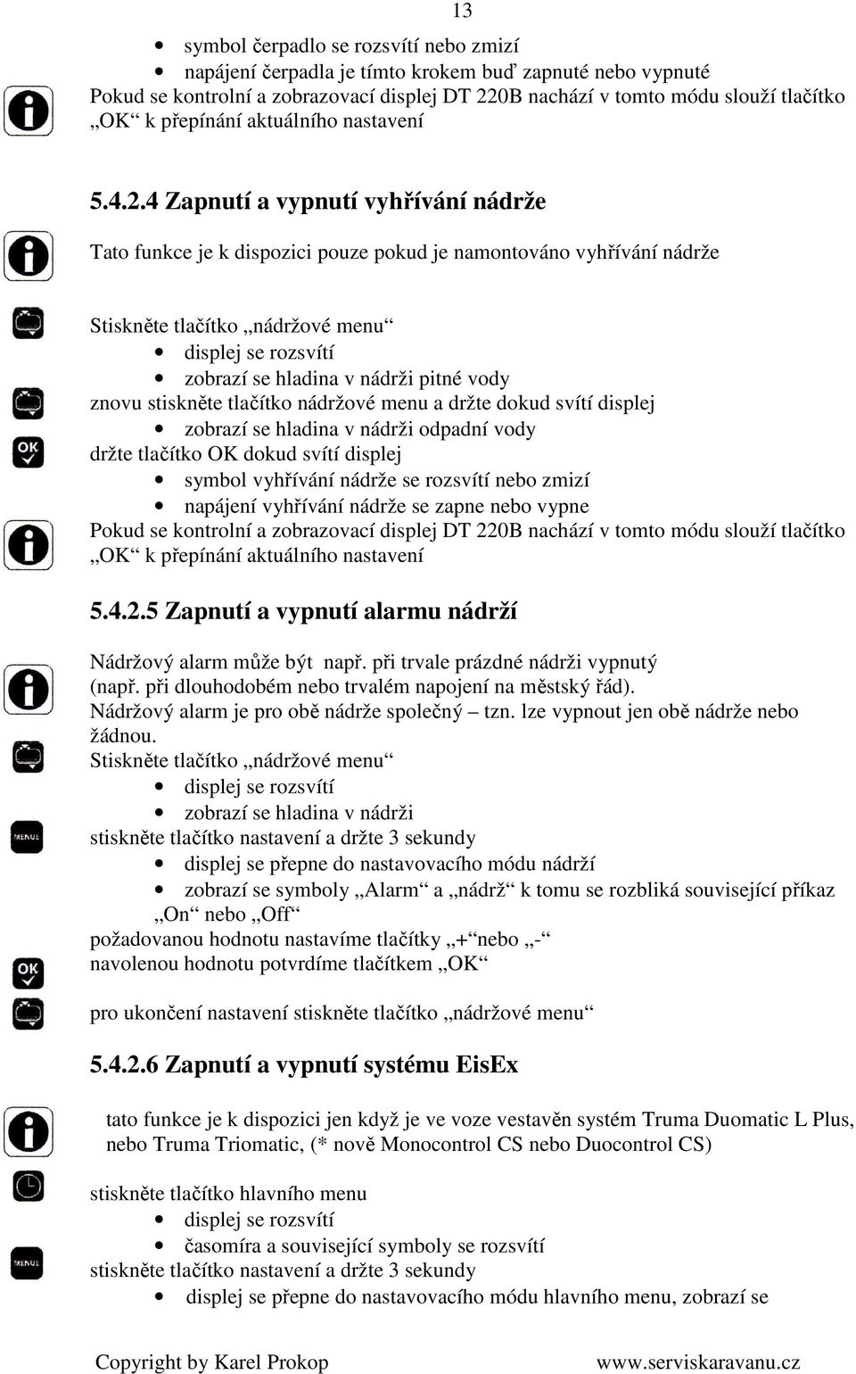 4 Zapnutí a vypnutí vyhřívání nádrže Tato funkce je k dispozici pouze pokud je namontováno vyhřívání nádrže Stiskněte tlačítko nádržové menu zobrazí se hladina v nádrži pitné vody znovu stiskněte