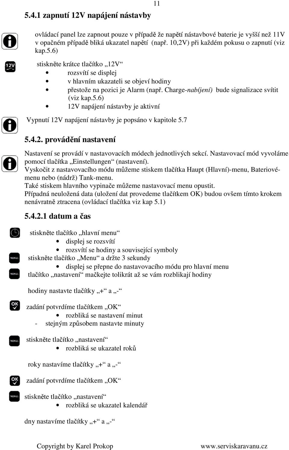 Charge-nabíjení) bude signalizace svítit (viz kap.5.6) 12V napájení nástavby je aktivní Vypnutí 12V napájení nástavby je popsáno v kapitole 5.7 5.4.2. provádění nastavení Nastavení se provádí v nastavovacích módech jednotlivých sekcí.