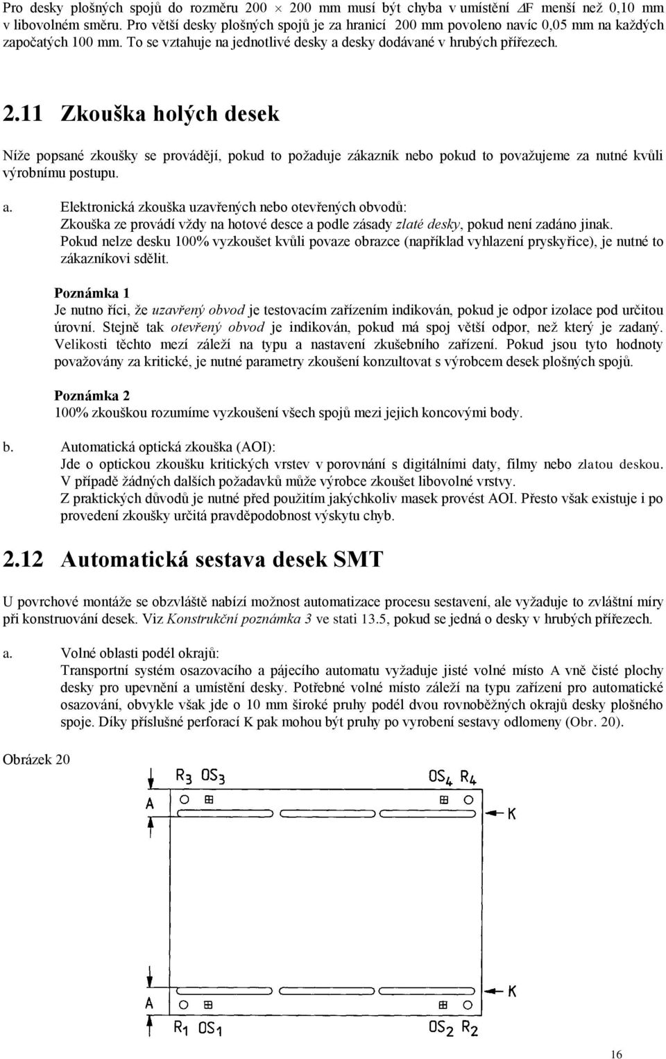 a. Elektronická zkouška uzavřených nebo otevřených obvodů: Zkouška ze provádí vţdy na hotové desce a podle zásady zlaté desky, pokud není zadáno jinak.