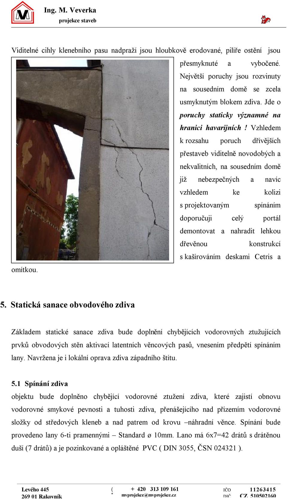 Vzhledem k rozsahu poruch dřívějších přestaveb viditelně novodobých a nekvalitních, na sousedním domě již nebezpečných a navíc vzhledem ke kolizi s projektovaným spínáním doporučuji celý portál