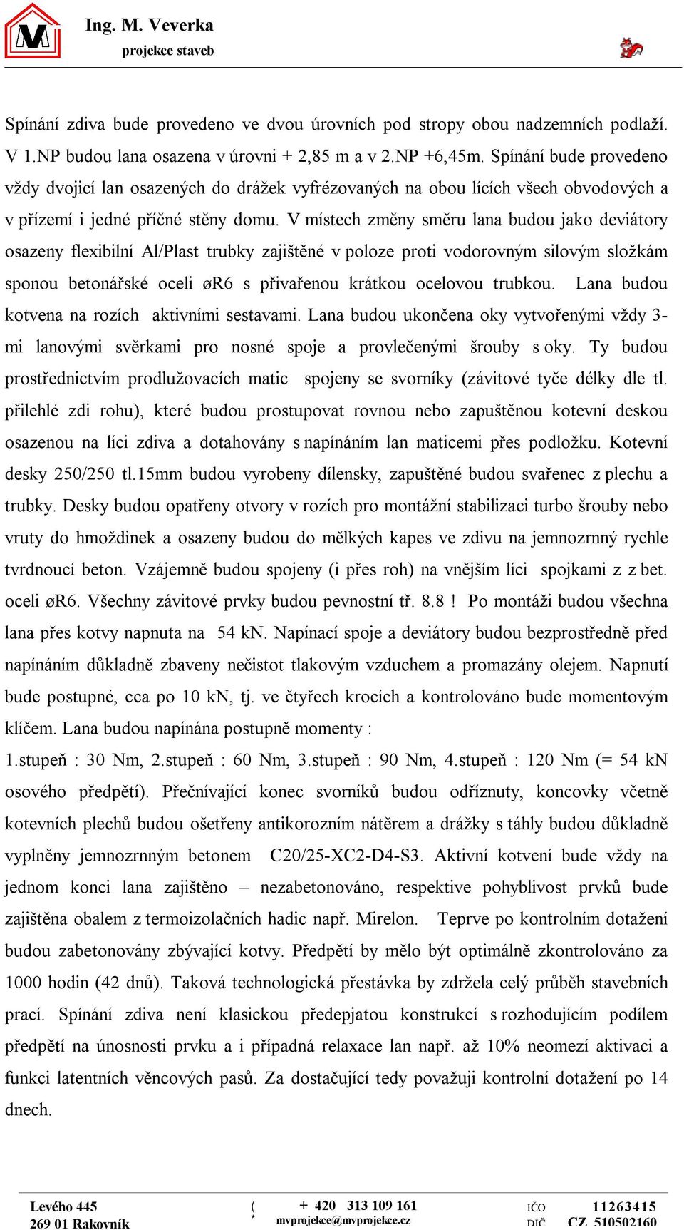 V místech změny směru lana budou jako deviátory osazeny flexibilní Al/Plast trubky zajištěné v poloze proti vodorovným silovým složkám sponou betonářské oceli ør s přivařenou krátkou ocelovou trubkou.