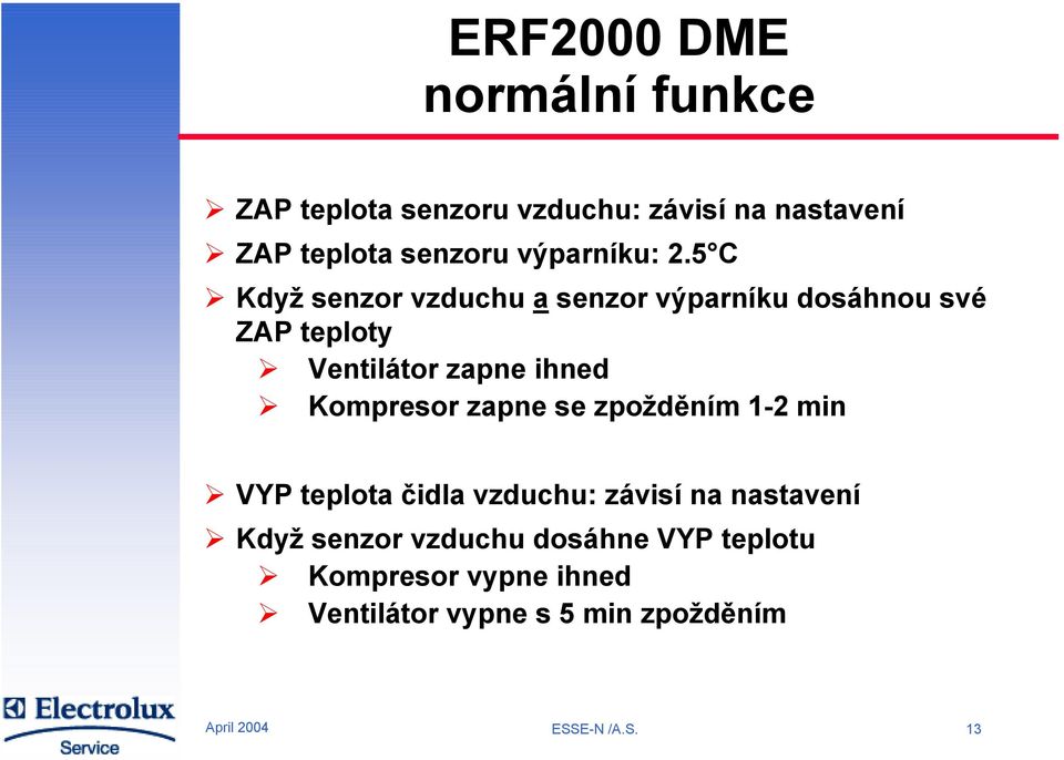 5 C Když senzor vzduchu a senzor výparníku dosáhnou své ZAP teploty Ventilátor zapne ihned Kompresor