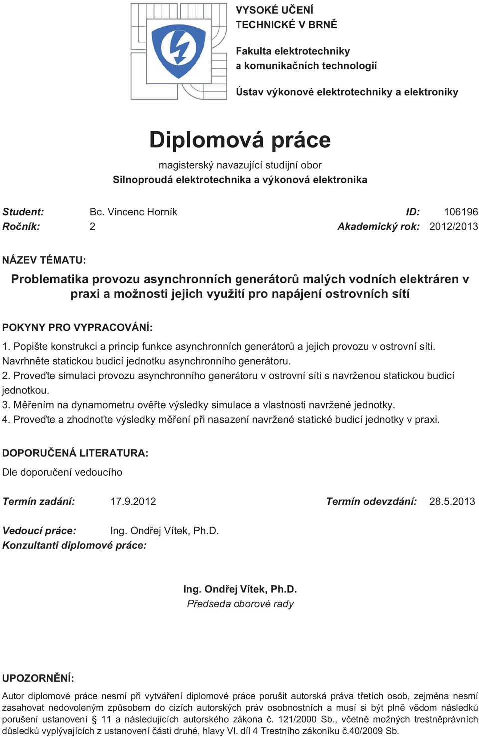 Vincenc Horník D: 106196 Ročník: Akademický rok: 01/013 NÁZEV TÉMATU: Problematika provozu asynchronních generátorů malých vodních elektráren v praxi a možnosti jejich využití pro napájení ostrovních