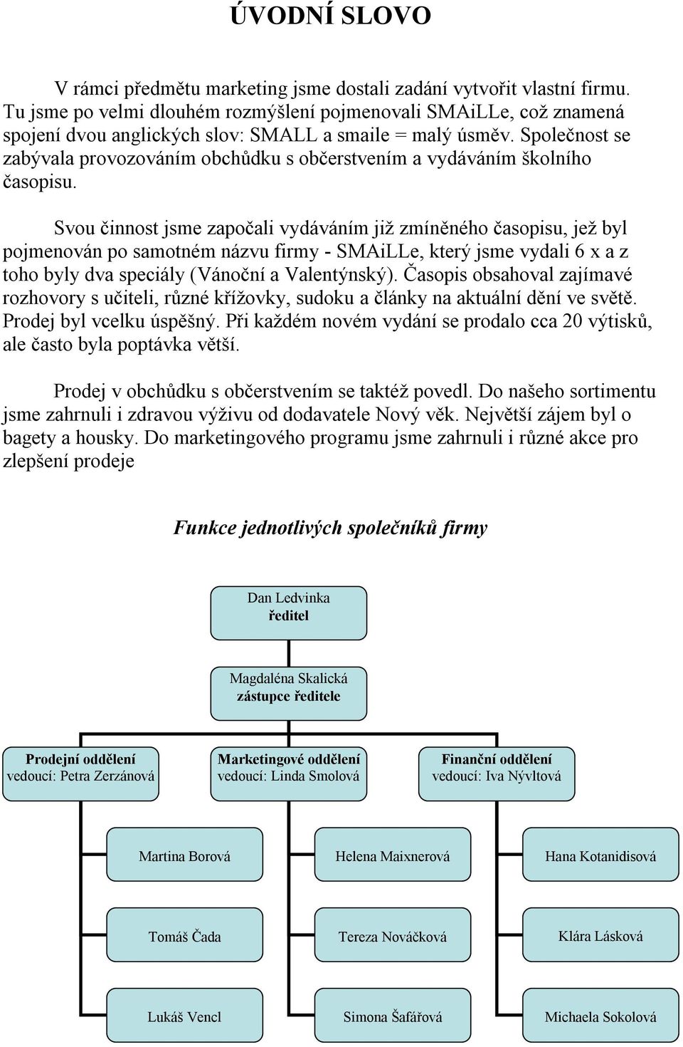 Společnost se zabývala provozováním obchůdku s občerstvením a vydáváním školního časopisu.