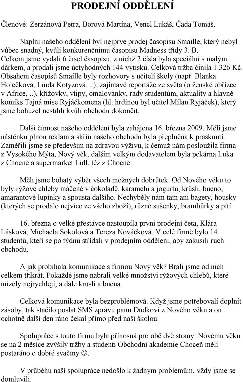 Celkem jsme vydali 6 čísel časopisu, z nichž 2 čísla byla speciální s malým dárkem, a prodali jsme úctyhodných 144 výtisků. Celková tržba činila 1.326 Kč.