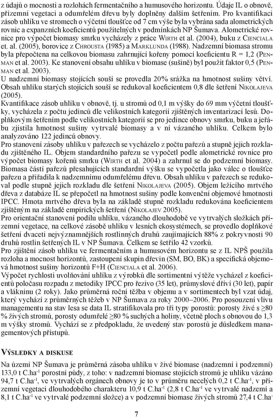 Alometrické rovnice pro výpočet biomasy smrku vycházely z práce WIRTH et al. (2004), buku z CIENCIALA et. al. (2005), borovice z CHROUSTA (1985) a MARKLUNDA (1988).