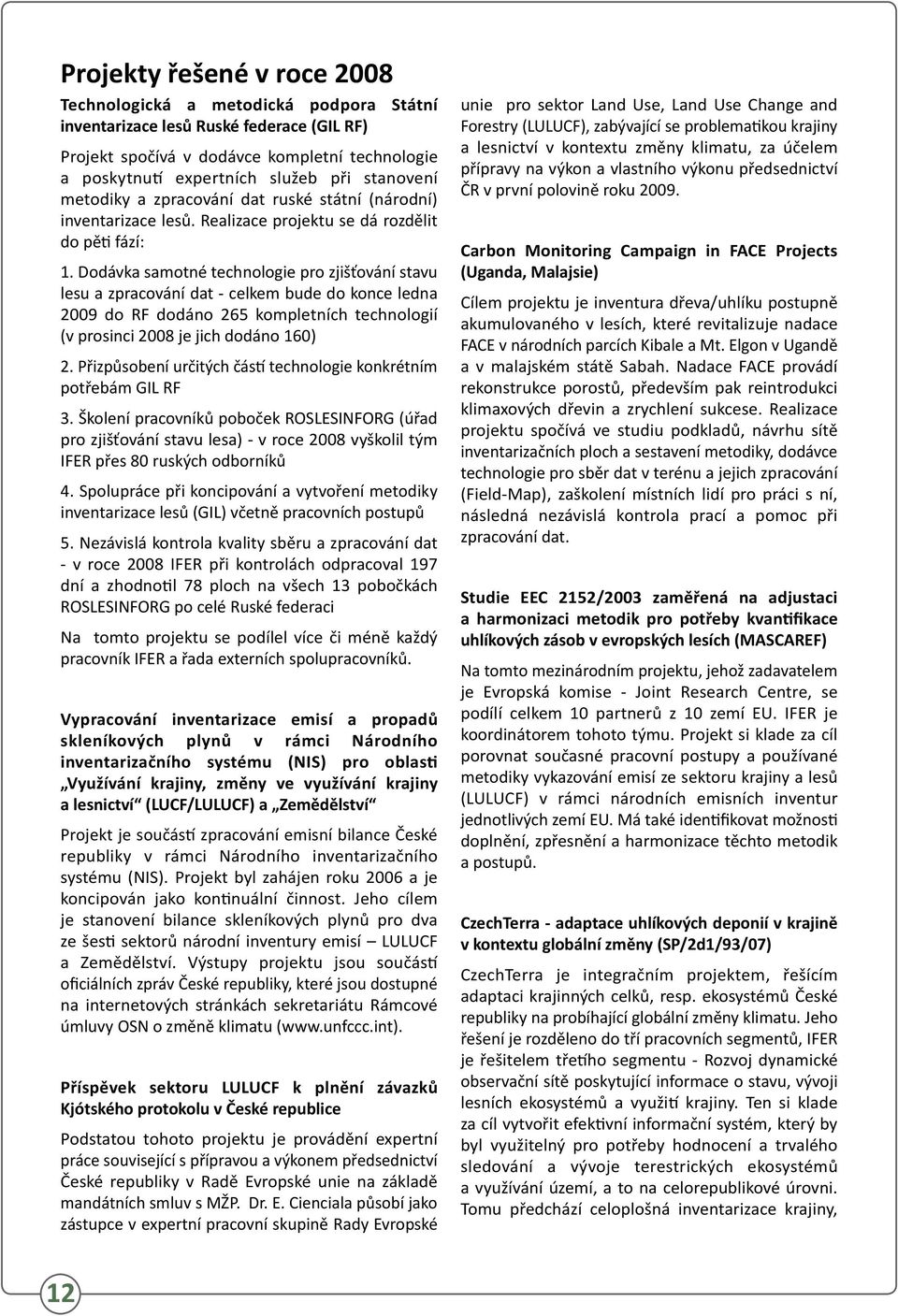 Dodávka samotné technologie pro zjišťování stavu lesu a zpracování dat - celkem bude do konce ledna 2009 do RF dodáno 265 kompletních technologií (v prosinci 2008 je jich dodáno 160) 2.