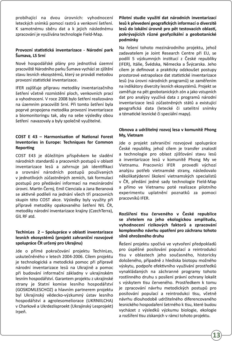 provádí metodou provozní statistické inventarizace. IFER zajišťuje přípravu metodiky inventarizačního šetření včetně rozmístění ploch, venkovních prací a vyhodnocení.