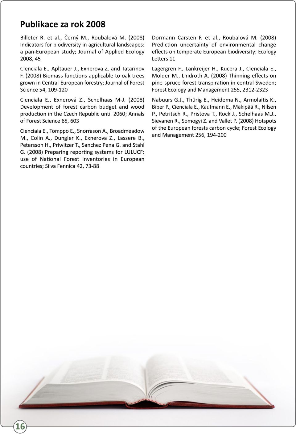 , Schelhaas M-J. (2008) Development of forest carbon budget and wood production in the Czech Republic until 2060; Annals of Forest Science 65, 603 Cienciala E., Tomppo E., Snorrason A., Broadmeadow M.