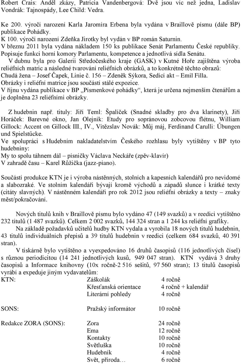 V březnu 2011 byla vydána nákladem 150 ks publikace Senát Parlamentu České republiky. Popisuje funkci horní komory Parlamentu, kompetence a jednotlivá sídla Senátu.