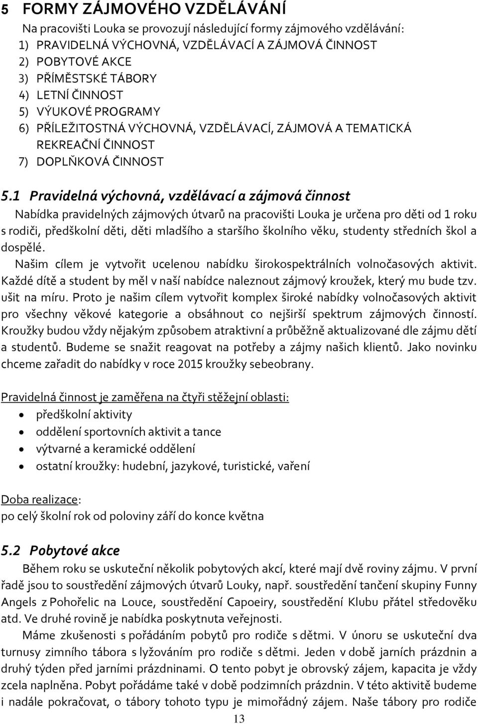 1 Pravidelná výchovná, vzdělávací a zájmová činnost Nabídka pravidelných zájmových útvarů na pracovišti Louka je určena pro děti od 1 roku s rodiči, předškolní děti, děti mladšího a staršího školního