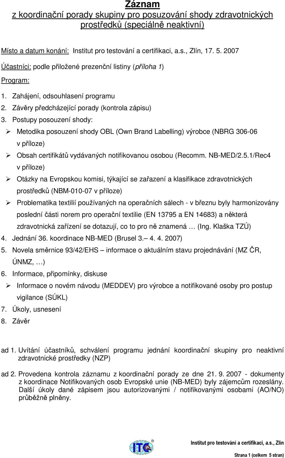 Postupy posouzení shody: Metodika posouzení shody OBL (Own Brand Labelling) výrobce (NBRG 306-06 v příloze) Obsah certifikátů vydávaných notifikovanou osobou (Recomm. NB-MED/2.5.