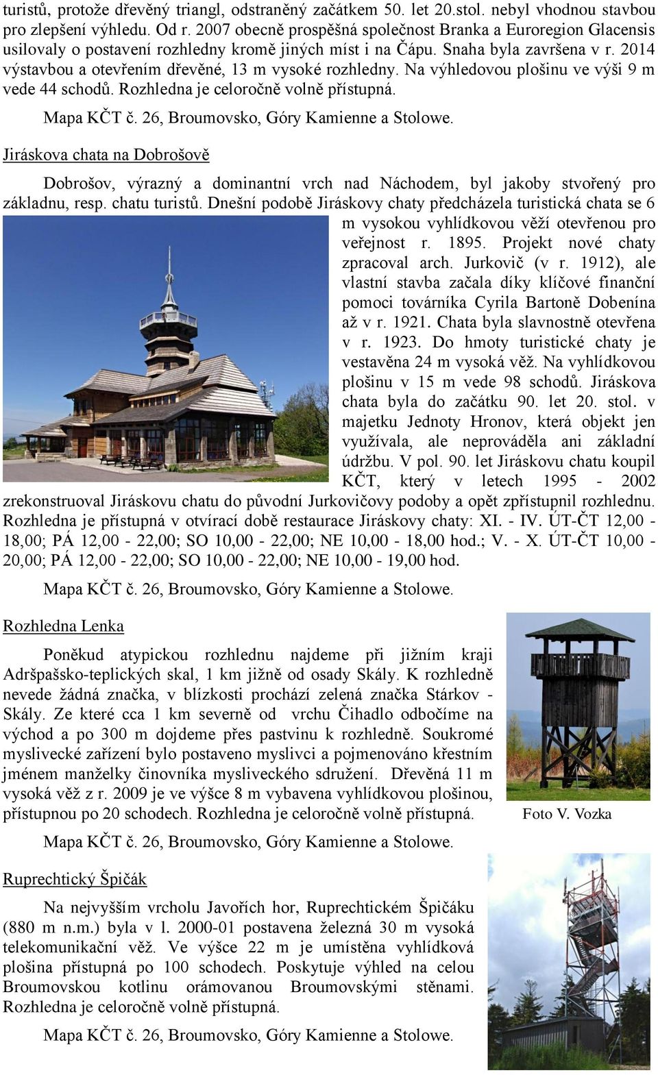 2014 výstavbou a otevřením dřevěné, 13 m vysoké rozhledny. Na výhledovou plošinu ve výši 9 m vede 44 schodů. Rozhledna je celoročně volně přístupná. Mapa KČT č.