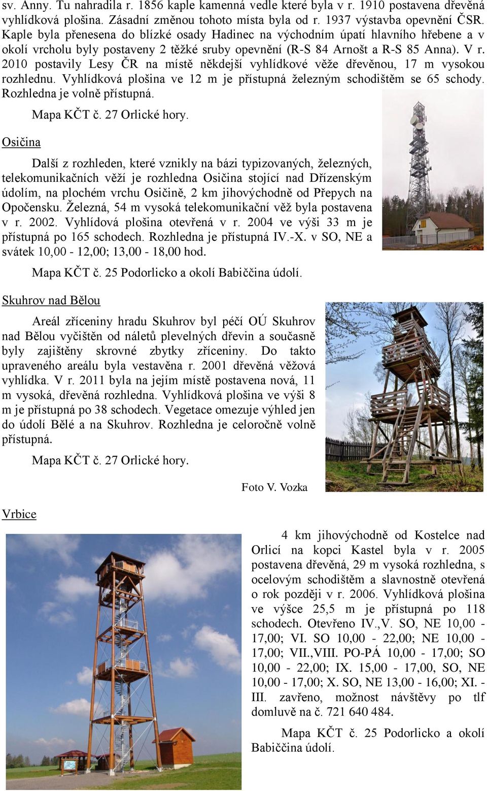 2010 postavily Lesy ČR na místě někdejší vyhlídkové věže dřevěnou, 17 m vysokou rozhlednu. Vyhlídková plošina ve 12 m je přístupná železným schodištěm se 65 schody. Rozhledna je volně přístupná.