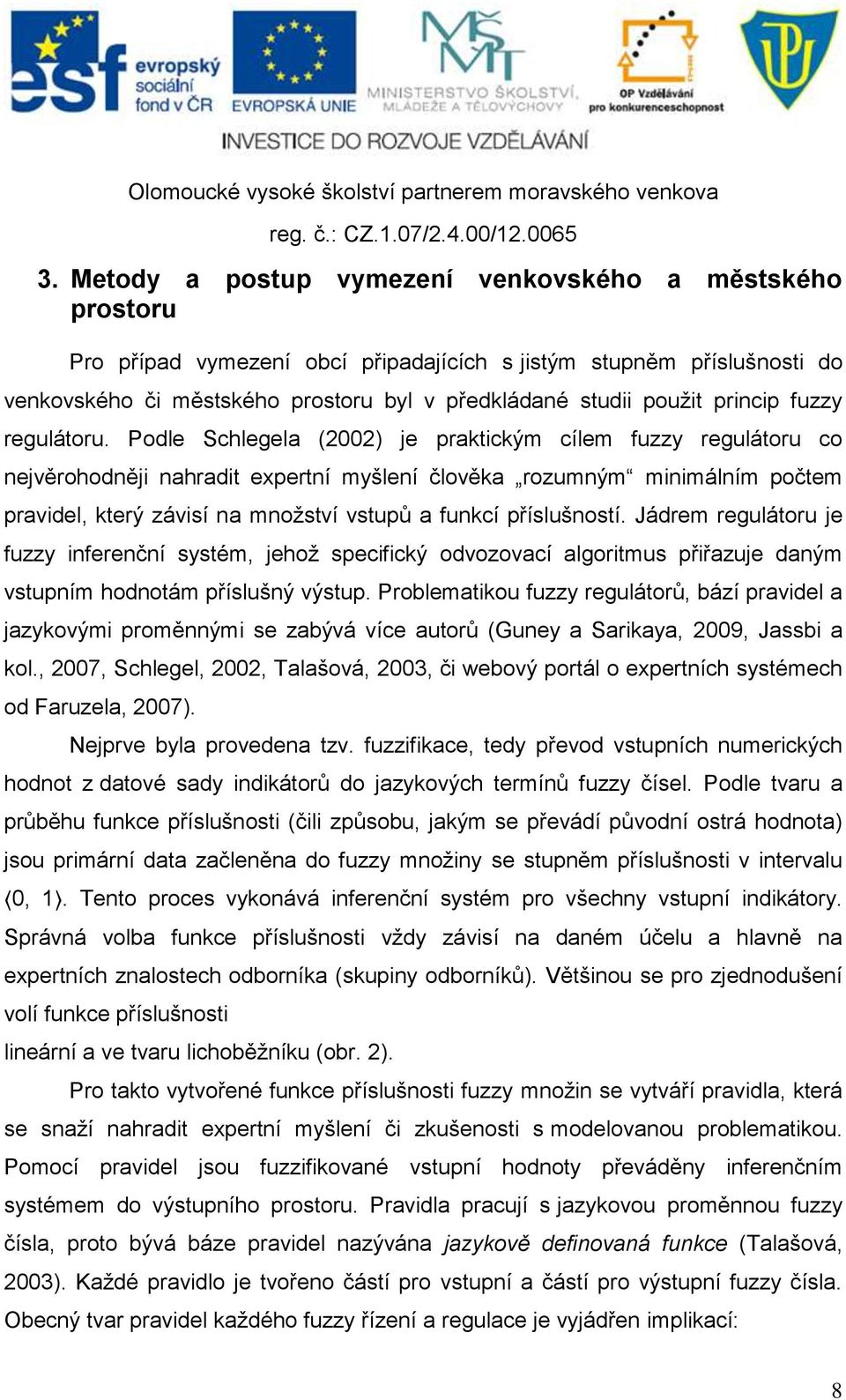 Podle Schlegela (2002) je praktickým cílem fuzzy regulátoru co nejvěrohodněji nahradit expertní myšlení člověka rozumným minimálním počtem pravidel, který závisí na množství vstupů a funkcí