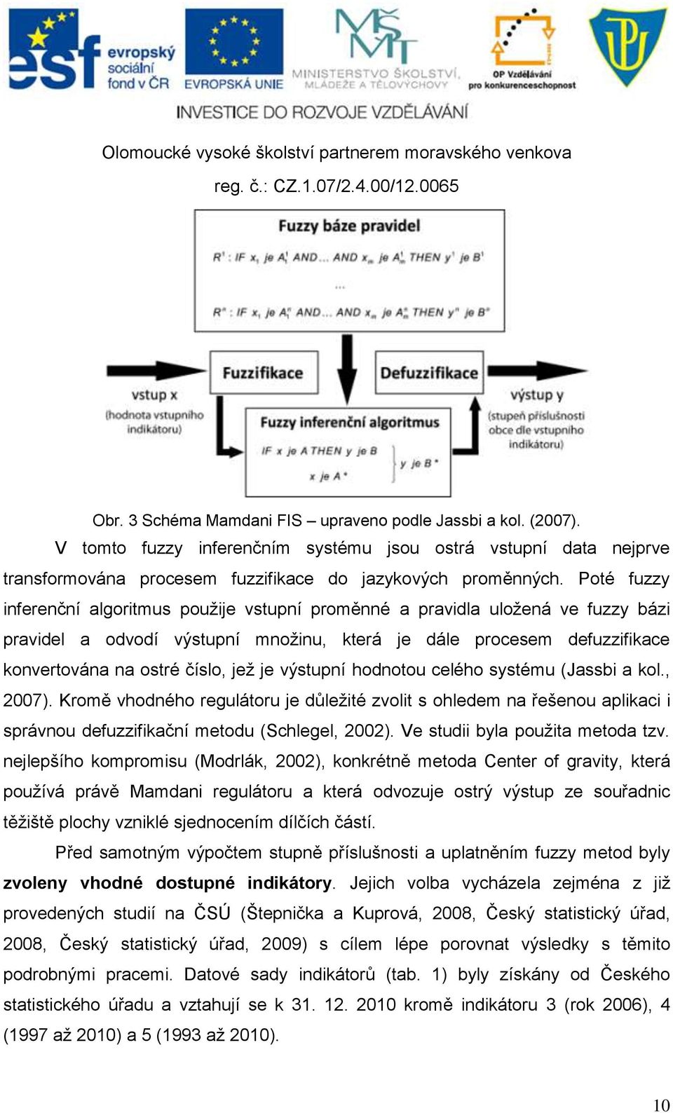 výstupní hodnotou celého systému (Jassbi a kol., 2007). Kromě vhodného regulátoru je důležité zvolit s ohledem na řešenou aplikaci i správnou defuzzifikační metodu (Schlegel, 2002).