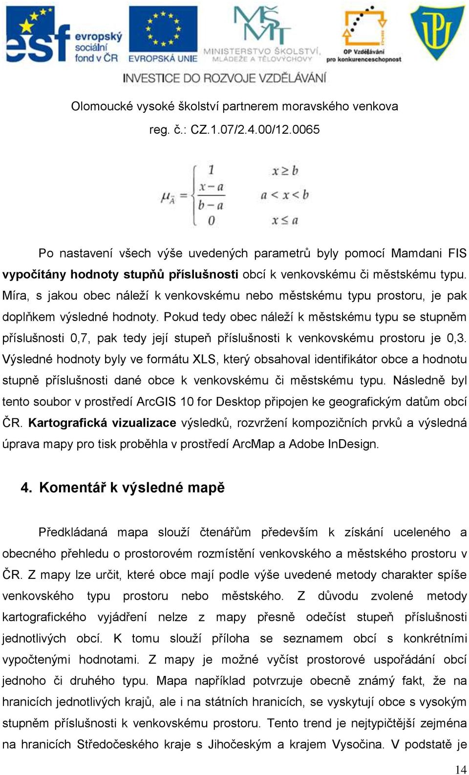 Pokud tedy obec náleží k městskému typu se stupněm příslušnosti 0,7, pak tedy její stupeň příslušnosti k venkovskému prostoru je 0,3.