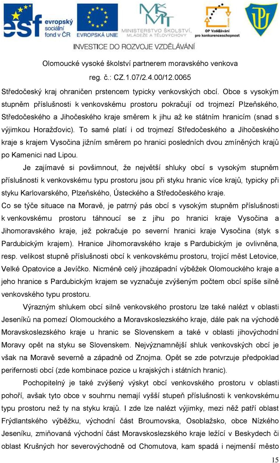 To samé platí i od trojmezí Středočeského a Jihočeského kraje s krajem Vysočina jižním směrem po hranici posledních dvou zmíněných krajů po Kamenici nad Lipou.