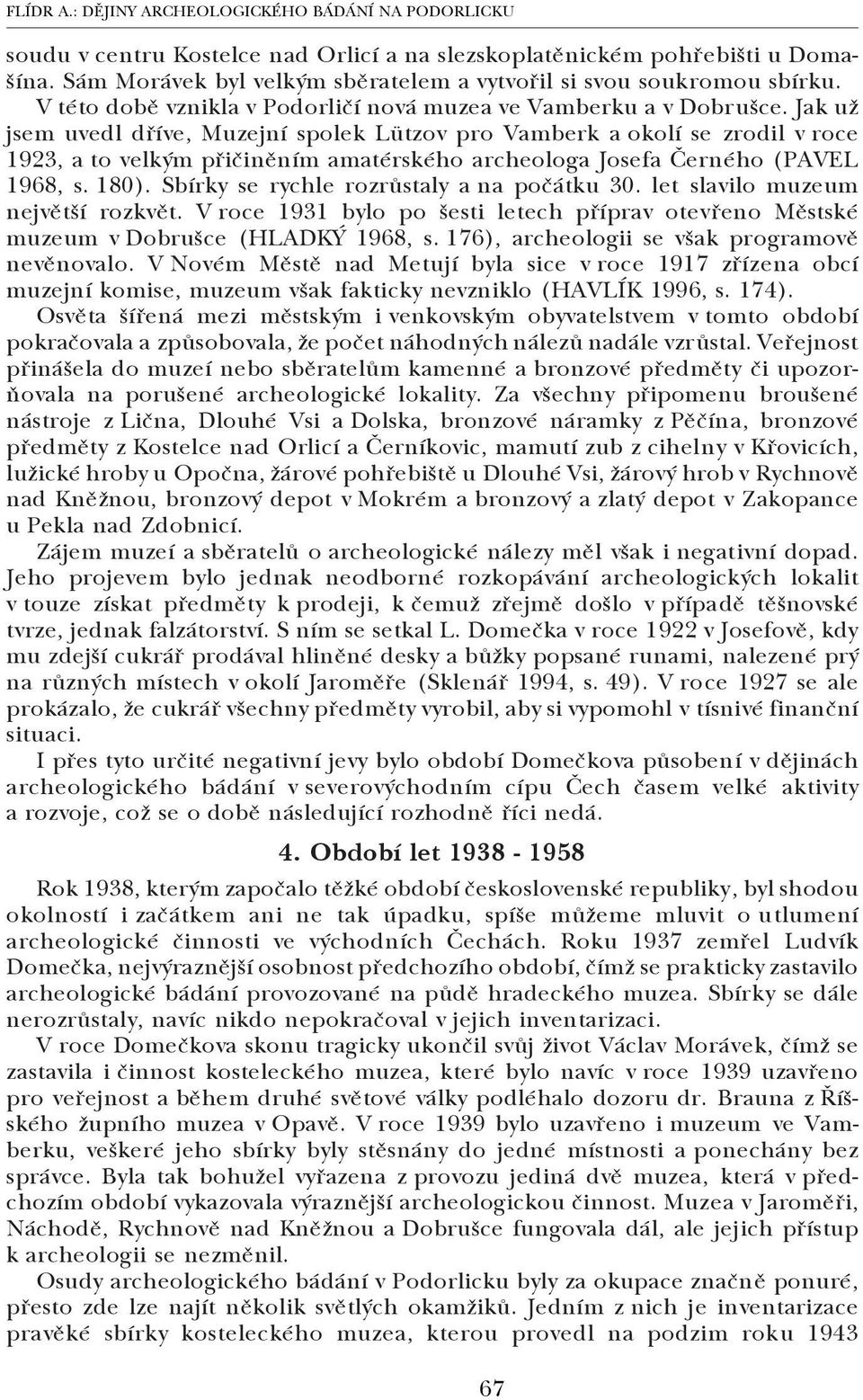 Jak už jsem uvedl dříve, Muzejní spolek Lützov pro Vamberk a okolí se zrodil v roce 1923, a to velkým přičiněním amatérského archeologa Josefa Černého (PAVEL 1968, s. 180).