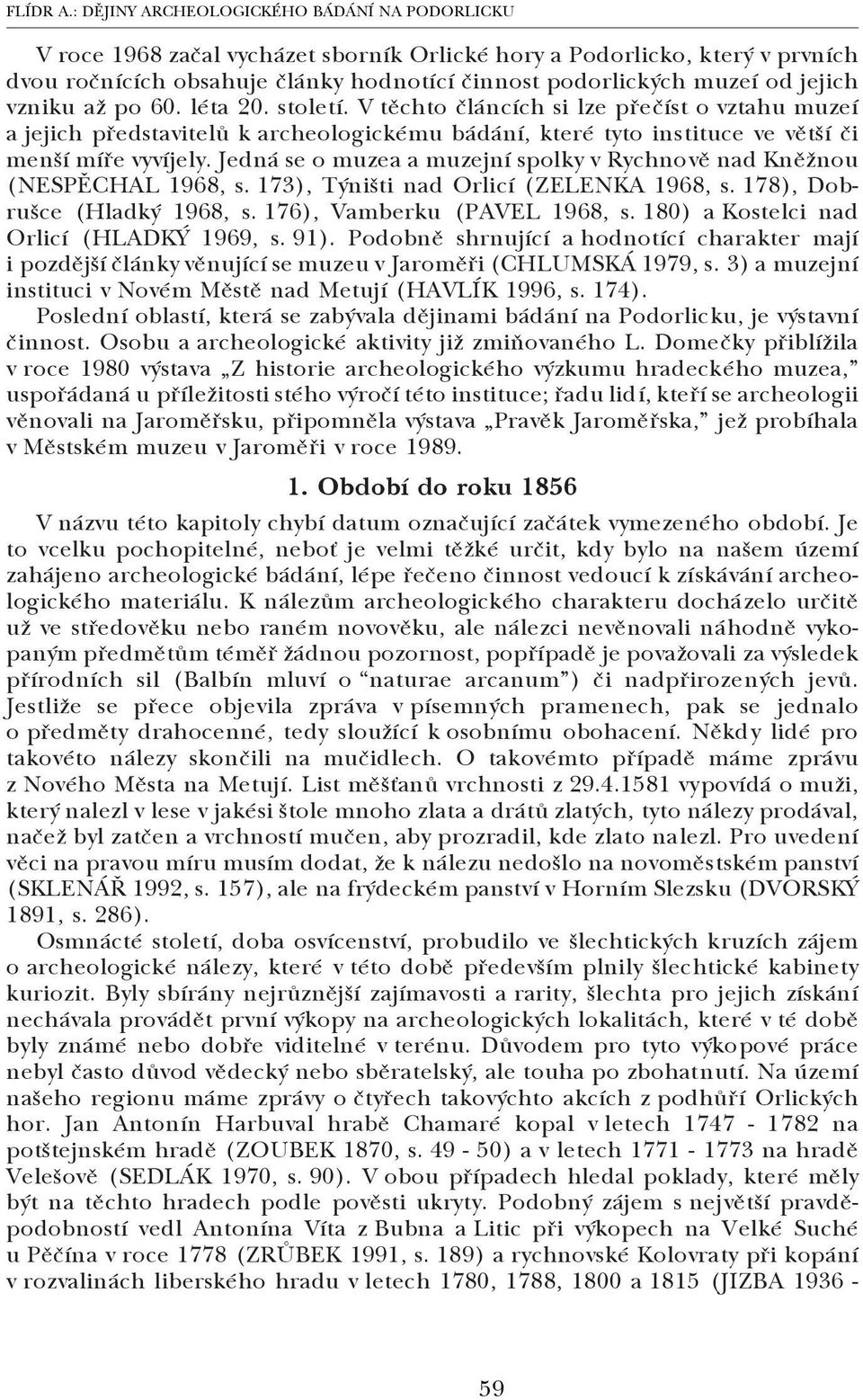 jejich vzniku až po 60. léta 20. století. V těchto článcích si lze přečíst o vztahu muzeí a jejich představitelů k archeologickému bádání, které tyto instituce ve větší či menší míře vyvíjely.