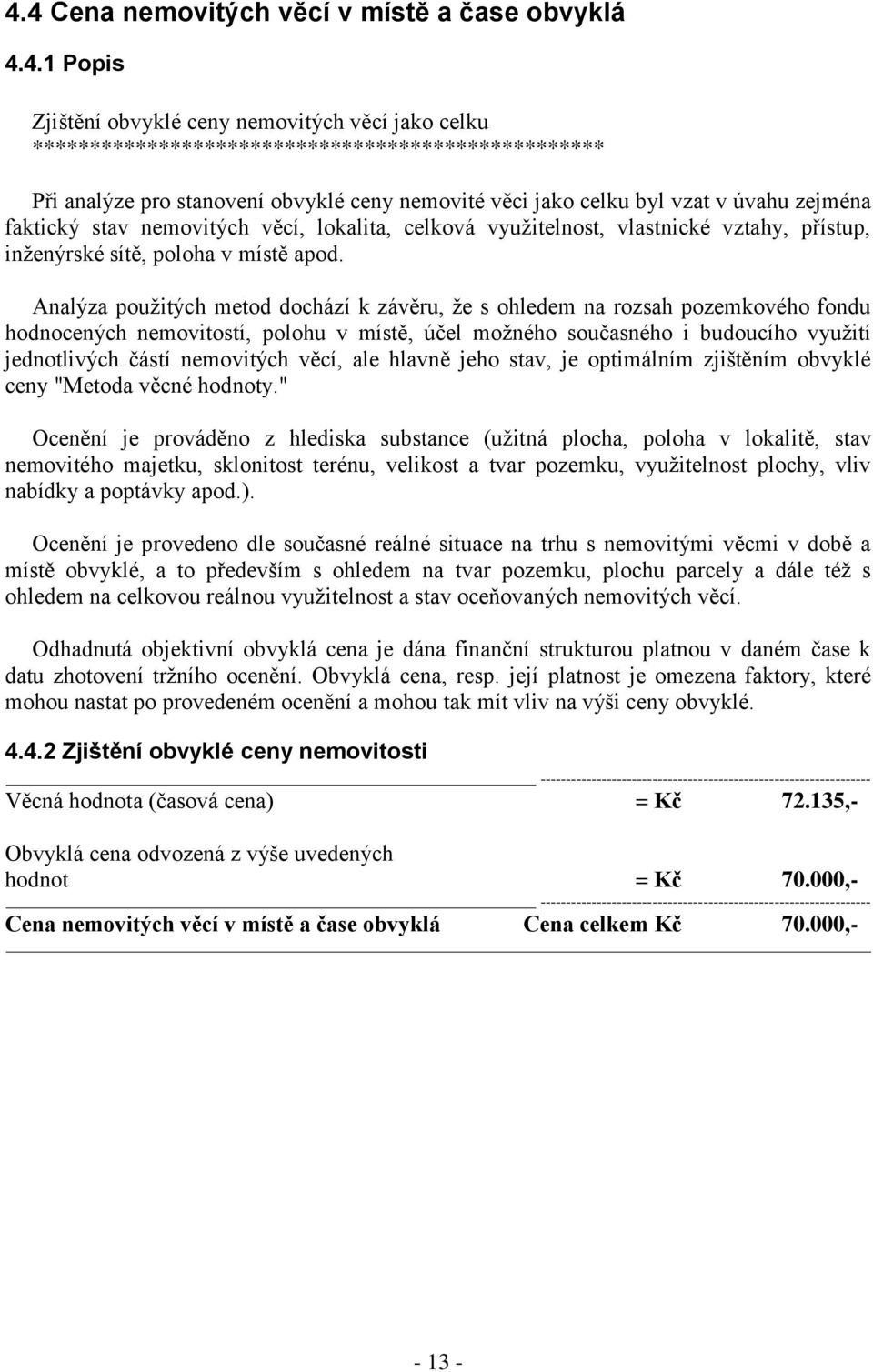 Analýza použitých metod dochází k závěru, že s ohledem na rozsah pozemkového fondu hodnocených nemovitostí, polohu v místě, účel možného současného i budoucího využití jednotlivých částí nemovitých