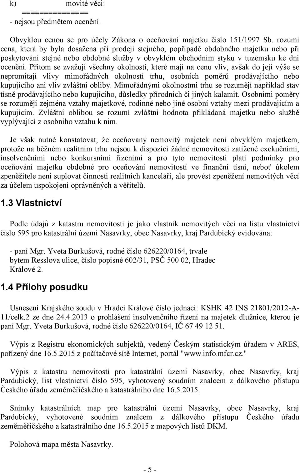 Přitom se zvažují všechny okolnosti, které mají na cenu vliv, avšak do její výše se nepromítají vlivy mimořádných okolností trhu, osobních poměrů prodávajícího nebo kupujícího ani vliv zvláštní