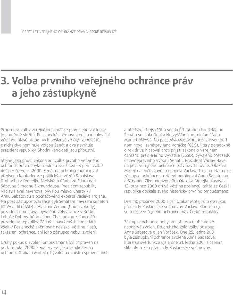 Stejně jako přijetí zákona ani volba prvního veřejného ochránce práv nebyla snadnou záležitostí. K první volbě došlo v červenci 2000.