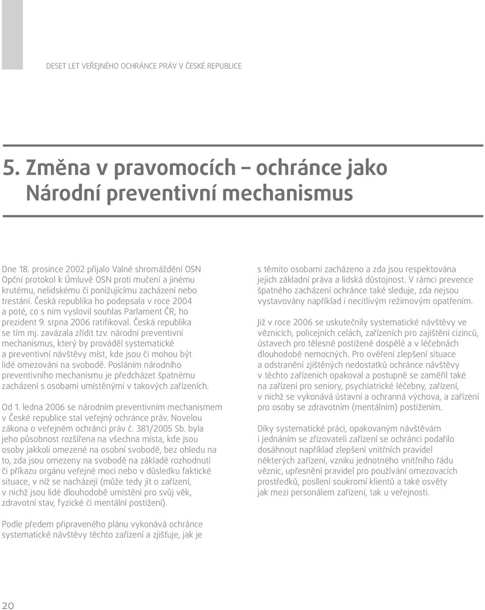 Česká republika ho podepsala v roce 2004 a poté, co s ním vyslovil souhlas Parlament ČR, ho prezident 9. srpna 2006 ratifikoval. Česká republika se tím mj. zavázala zřídit tzv.