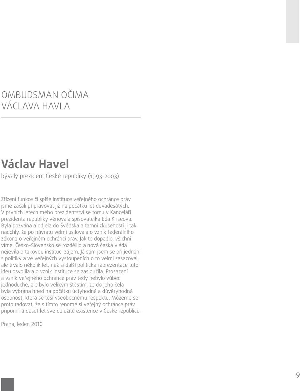 Byla pozvána a odjela do Švédska a tamní zkušenosti ji tak nadchly, že po návratu velmi usilovala o vznik federálního zákona o veřejném ochránci práv. Jak to dopadlo, všichni víme.