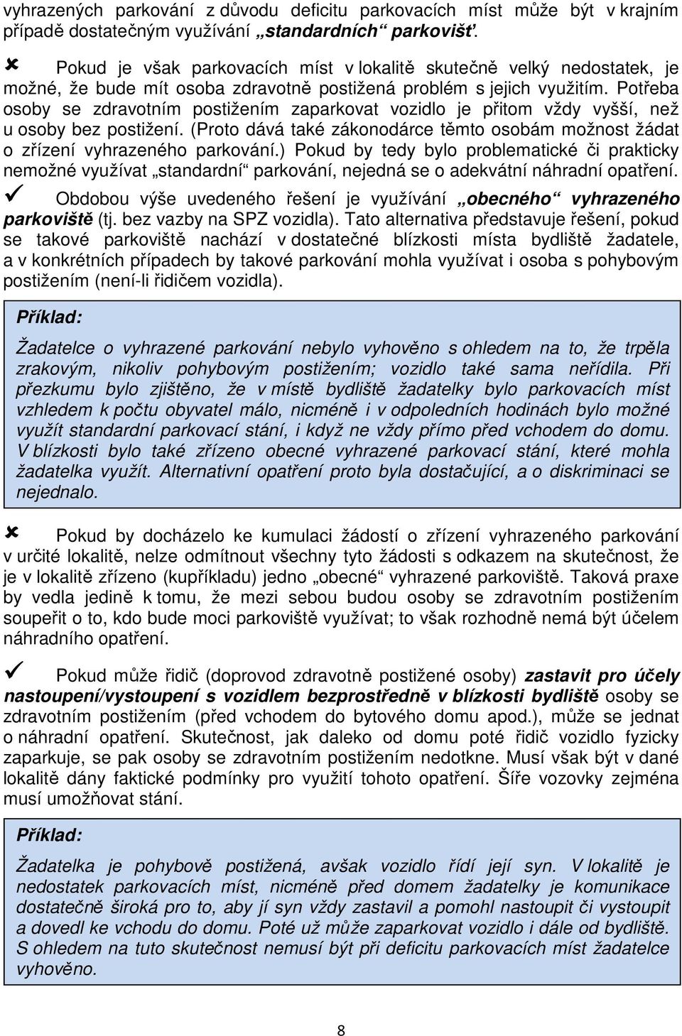 Potřeba osoby se zdravotním postižením zaparkovat vozidlo je přitom vždy vyšší, než u osoby bez postižení. (Proto dává také zákonodárce těmto osobám možnost žádat o zřízení vyhrazeného parkování.