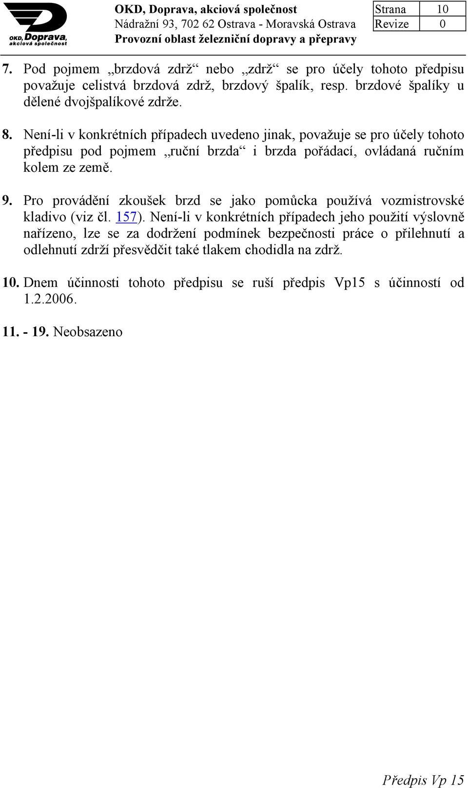 Není-li v konkrétních případech uvedeno jinak, považuje se pro účely tohoto předpisu pod pojmem ruční brzda i brzda pořádací, ovládaná ručním kolem ze země. 9.