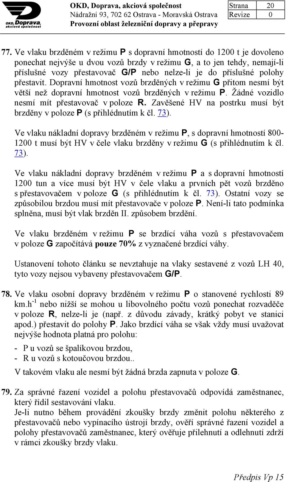 příslušné polohy přestavit. Dopravní hmotnost vozů brzděných v režimu G přitom nesmí být větší než dopravní hmotnost vozů brzděných v režimu P. Žádné vozidlo nesmí mít přestavovač v poloze R.