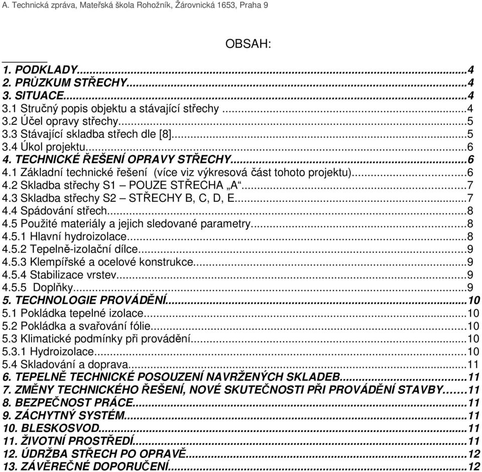 3 Skladba střechy S2 STŘECHY B, C, D, E...7 4.4 Spádování střech...8 4.5 Použité materiály a jejich sledované parametry...8 4.5.1 Hlavní hydroizolace...8 4.5.2 Tepelně-izolační dílce...9 4.5.3 Klempířské a ocelové konstrukce.