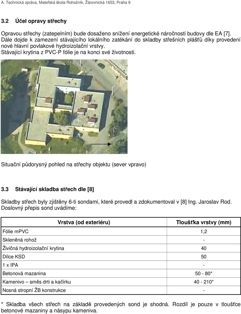 Situační půdorysný pohled na střechy objektu (sever vpravo) 3.3 Stávající skladba střech dle [8] Skladby střech byly zjištěny 6-ti sondami, které provedl a zdokumentoval v [8] Ing. Jaroslav Rod.