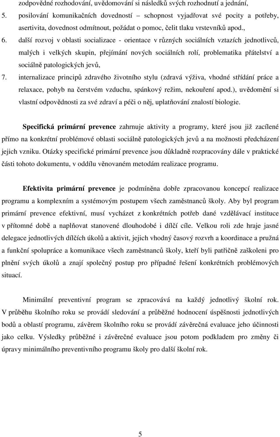 další rozvoj v oblasti socializace - orientace v různých sociálních vztazích jednotlivců, malých i velkých skupin, přejímání nových sociálních rolí, problematika přátelství a sociálně patologických