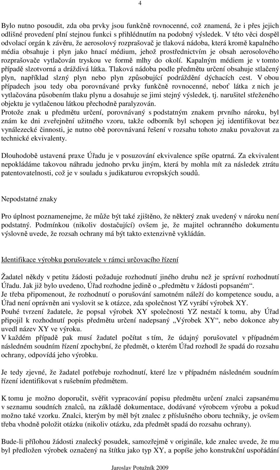 rozprašovače vytlačován tryskou ve formě mlhy do okolí. Kapalným médiem je v tomto případě slzotvorná a dráždivá látka.