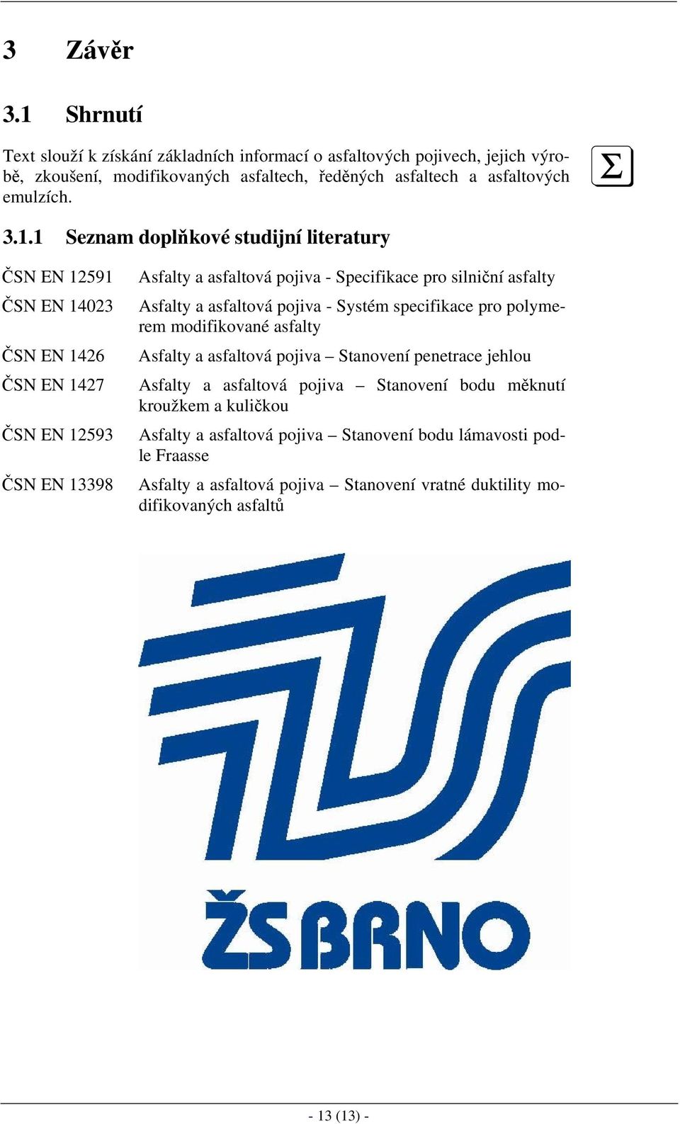 Asfalty a asfaltová pojiva - Systém specifikace pro polymerem modifikované asfalty Asfalty a asfaltová pojiva Stanovení penetrace jehlou Asfalty a asfaltová pojiva Stanovení bodu