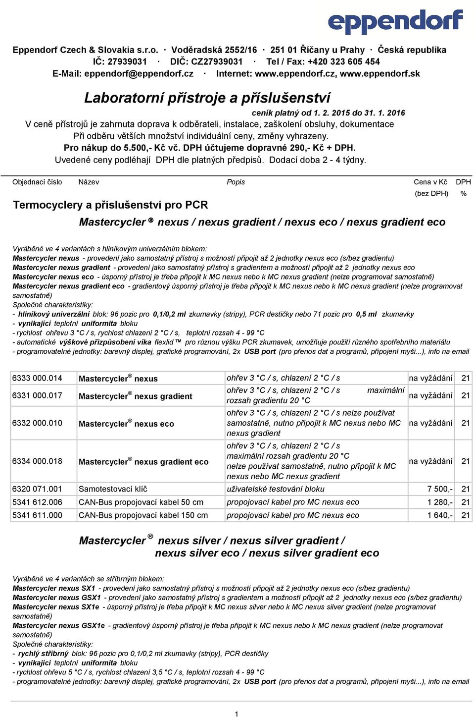 2. 2015 do 31. 1. 2016 V ceně přístrojů je zahrnuta doprava k odběrateli, instalace, zaškolení obsluhy, dokumentace Při odběru větších množství individuální ceny, změny vyhrazeny. Pro nákup do 5.