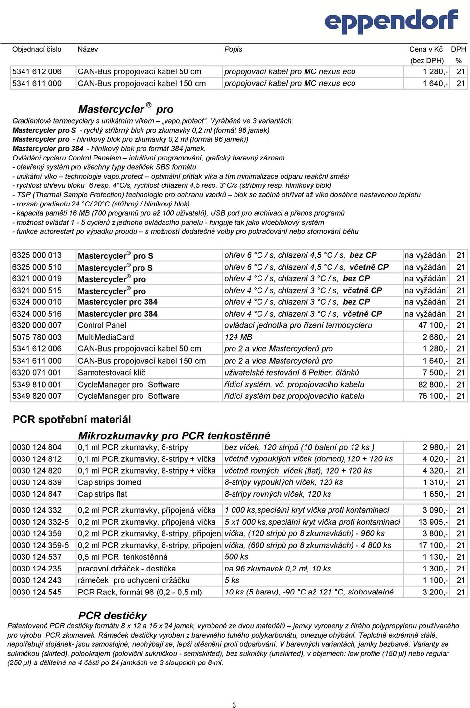 Vyráběné ve 3 variantách: Mastercycler pro S - rychlý stříbrný blok pro zkumavky 0,2 ml (formát 96 jamek) Mastercycler pro - hliníkový blok pro zkumavky 0,2 ml (formát 96 jamek)) Mastercycler pro 384