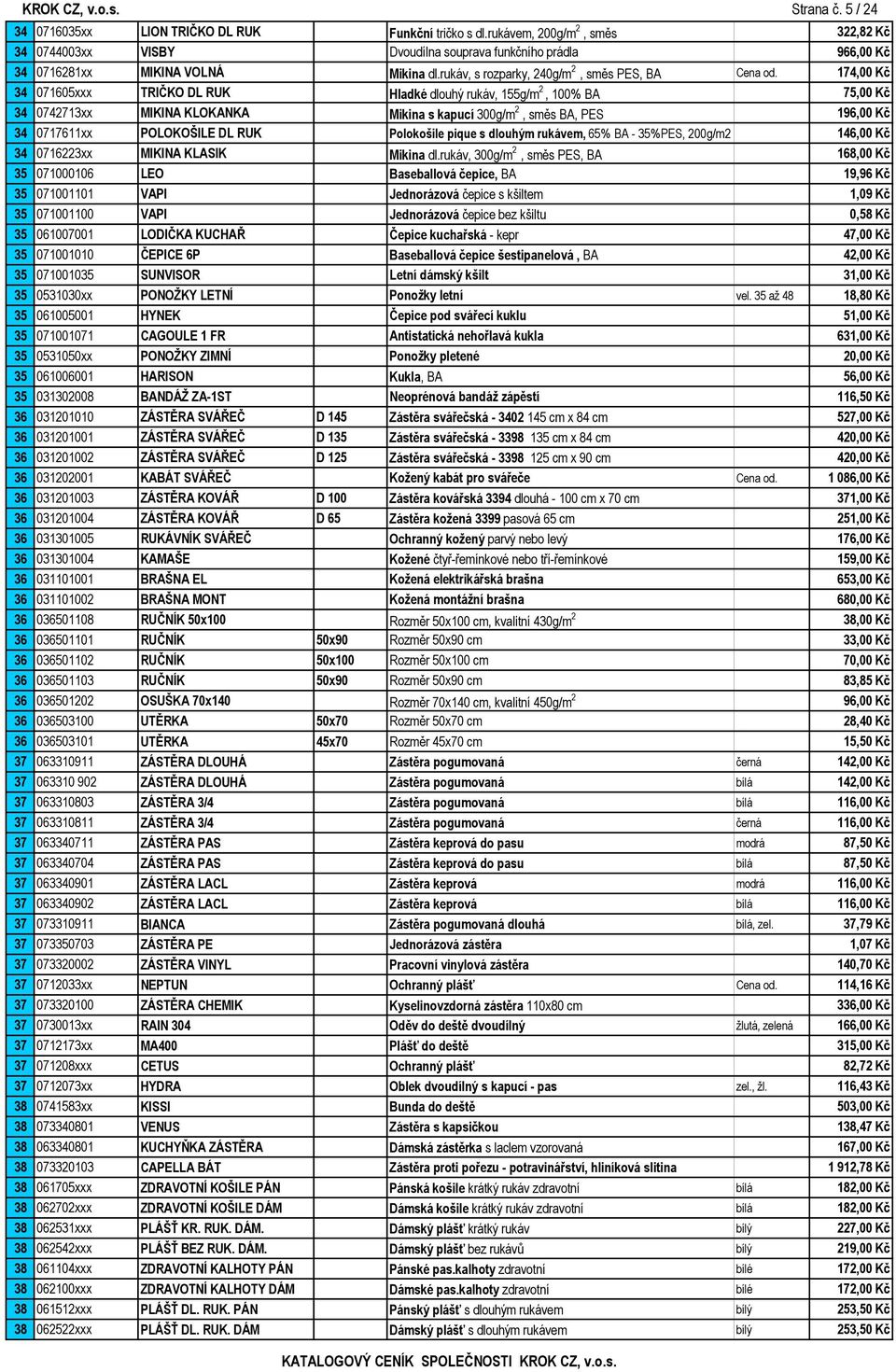 174,00 Kč 34 071605xxx TRIČKO DL RUK Hladké dlouhý rukáv, 155g/m 2, 100% BA 75,00 Kč 34 0742713xx MIKINA KLOKANKA Mikina s kapucí 300g/m 2, směs BA, PES 196,00 Kč 34 0717611xx POLOKOŠILE DL RUK